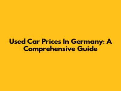 Used Car Prices In Germany: A Comprehensive Guide