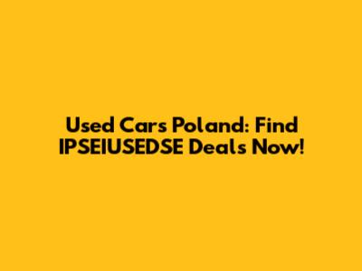 Used Cars Poland: Find IPSEIUSEDSE Deals Now!