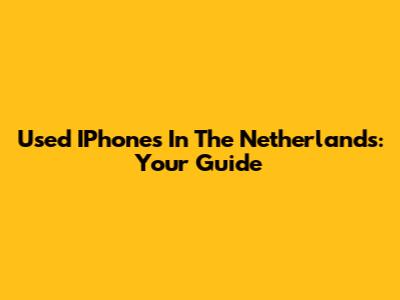 Used IPhones In The Netherlands: Your Guide