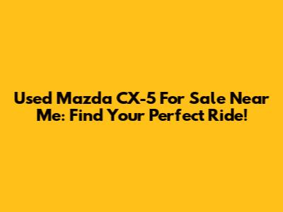 Used Mazda CX-5 For Sale Near Me: Find Your Perfect Ride!