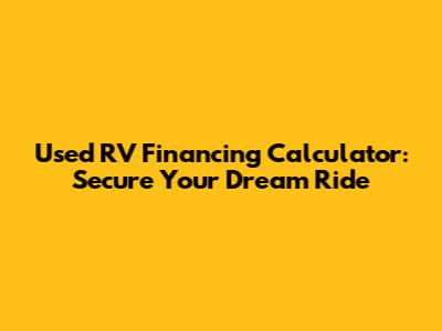 Used RV Financing Calculator: Secure Your Dream Ride