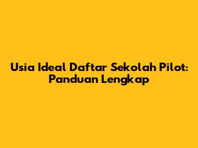 Usia Ideal Daftar Sekolah Pilot: Panduan Lengkap