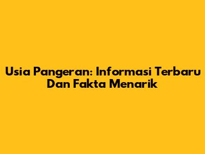 Usia Pangeran: Informasi Terbaru Dan Fakta Menarik