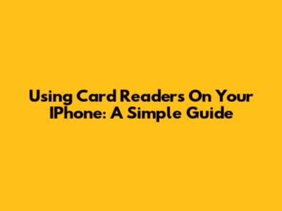 Using Card Readers On Your IPhone: A Simple Guide