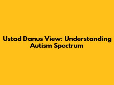 Ustad Danu's View: Understanding Autism Spectrum