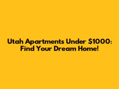 Utah Apartments Under $1000: Find Your Dream Home!