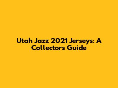 Utah Jazz 2021 Jerseys: A Collector's Guide