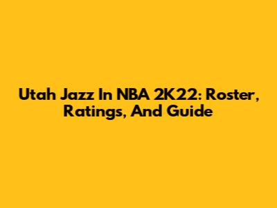 Utah Jazz In NBA 2K22: Roster, Ratings, And Guide