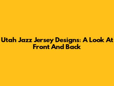 Utah Jazz Jersey Designs: A Look At Front And Back