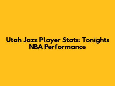 Utah Jazz Player Stats: Tonight's NBA Performance
