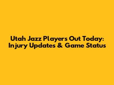 Utah Jazz Players Out Today: Injury Updates & Game Status