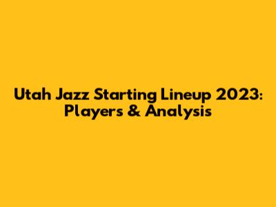 Utah Jazz Starting Lineup 2023: Players & Analysis