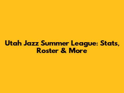 Utah Jazz Summer League: Stats, Roster & More