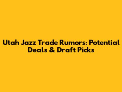 Utah Jazz Trade Rumors: Potential Deals & Draft Picks