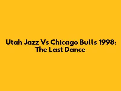 Utah Jazz Vs Chicago Bulls 1998: The Last Dance