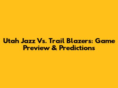 Utah Jazz Vs. Trail Blazers: Game Preview & Predictions