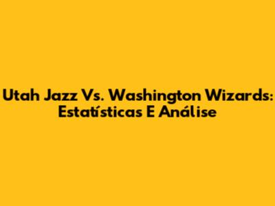 Utah Jazz Vs. Washington Wizards: Estatísticas E Análise