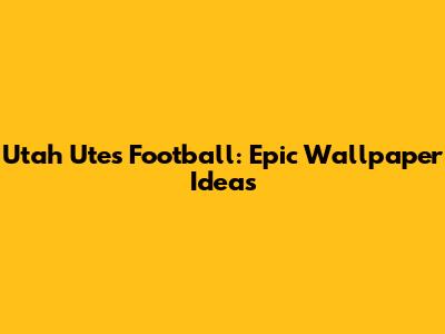 Utah Utes Football: Epic Wallpaper Ideas