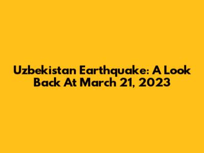 Uzbekistan Earthquake: A Look Back At March 21, 2023