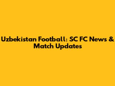 Uzbekistan Football: SC FC News & Match Updates
