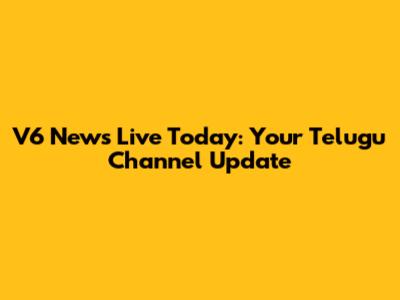 V6 News Live Today: Your Telugu Channel Update