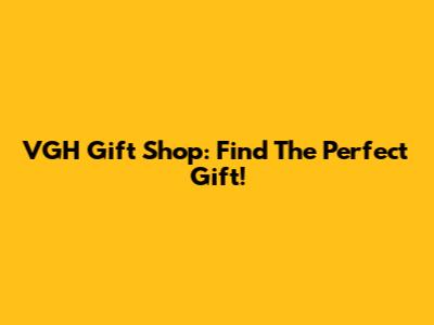 VGH Gift Shop: Find The Perfect Gift!