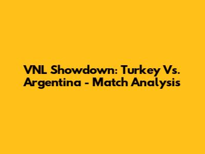 VNL Showdown: Turkey Vs. Argentina - Match Analysis