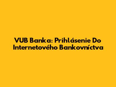 VUB Banka: Prihlásenie Do Internetového Bankovníctva