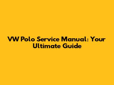 VW Polo Service Manual: Your Ultimate Guide