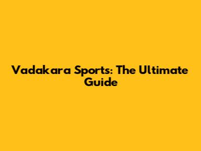 Vadakara Sports: The Ultimate Guide