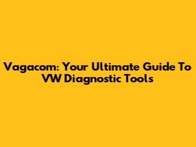 Vagacom: Your Ultimate Guide To VW Diagnostic Tools