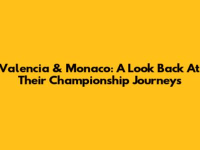 Valencia & Monaco: A Look Back At Their Championship Journeys