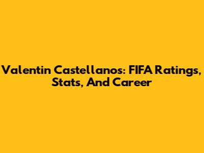 Valentin Castellanos: FIFA Ratings, Stats, And Career