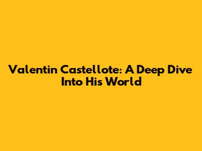 Valentin Castellote: A Deep Dive Into His World