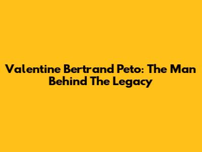 Valentine Bertrand Peto: The Man Behind The Legacy