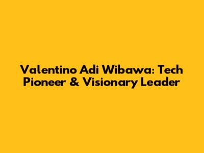 Valentino Adi Wibawa: Tech Pioneer & Visionary Leader