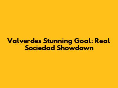 Valverde's Stunning Goal: Real Sociedad Showdown