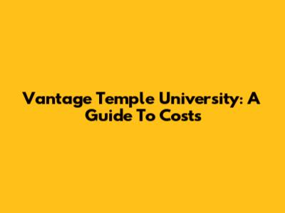 Vantage Temple University: A Guide To Costs