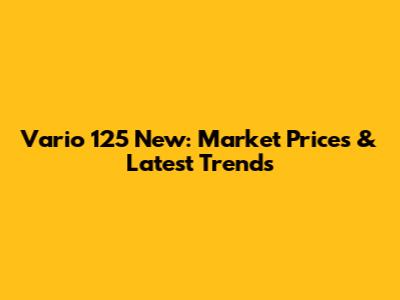 Vario 125 New: Market Prices & Latest Trends