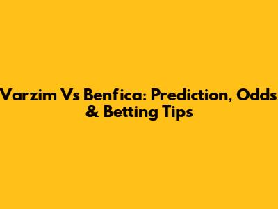 Varzim Vs Benfica: Prediction, Odds & Betting Tips