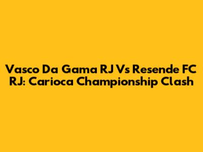 Vasco Da Gama RJ Vs Resende FC RJ: Carioca Championship Clash