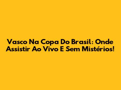 Vasco Na Copa Do Brasil: Onde Assistir Ao Vivo E Sem Mistérios!