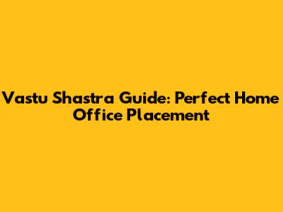 Vastu Shastra Guide: Perfect Home Office Placement