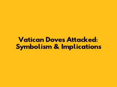 Vatican Doves Attacked: Symbolism & Implications