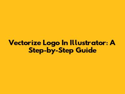 Vectorize Logo In Illustrator: A Step-by-Step Guide