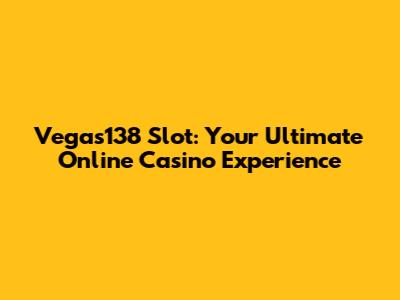Vegas138 Slot: Your Ultimate Online Casino Experience