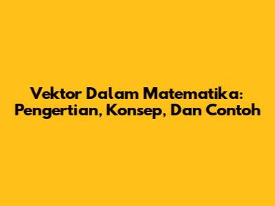 Vektor Dalam Matematika: Pengertian, Konsep, Dan Contoh