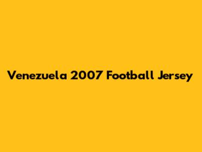 Venezuela 2007 Football Jersey