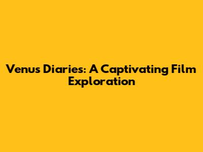 Venus Diaries: A Captivating Film Exploration