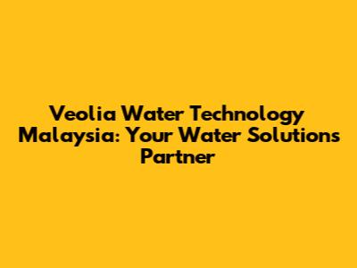 Veolia Water Technology Malaysia: Your Water Solutions Partner